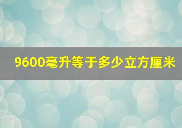 9600毫升等于多少立方厘米