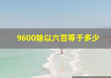 9600除以六百等于多少