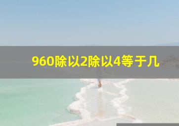 960除以2除以4等于几