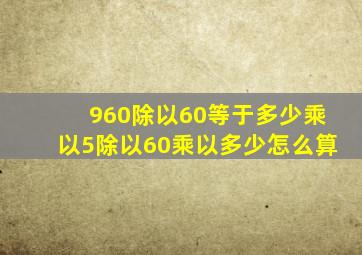 960除以60等于多少乘以5除以60乘以多少怎么算