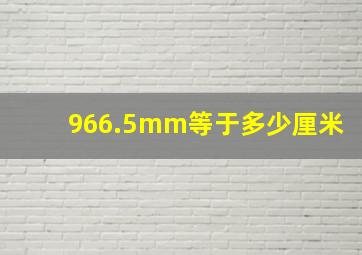 966.5mm等于多少厘米