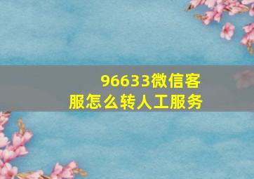 96633微信客服怎么转人工服务