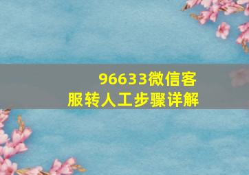 96633微信客服转人工步骤详解