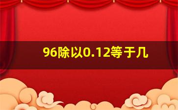 96除以0.12等于几