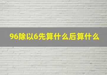 96除以6先算什么后算什么