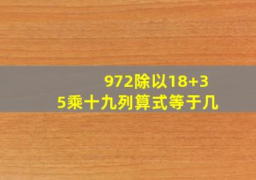 972除以18+35乘十九列算式等于几