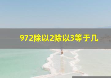 972除以2除以3等于几