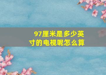 97厘米是多少英寸的电视呢怎么算