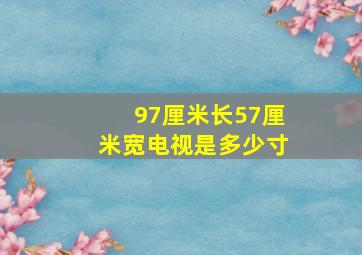 97厘米长57厘米宽电视是多少寸