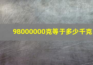 98000000克等于多少千克