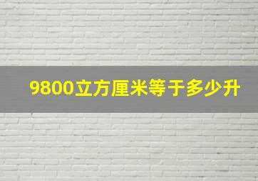 9800立方厘米等于多少升