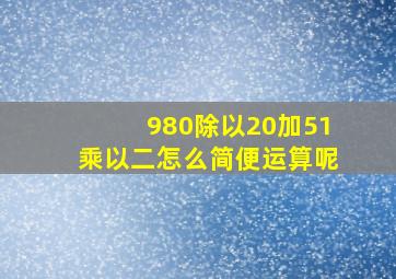 980除以20加51乘以二怎么简便运算呢