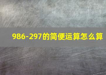 986-297的简便运算怎么算