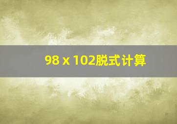 98ⅹ102脱式计算