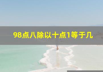 98点八除以十点1等于几