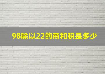 98除以22的商和积是多少