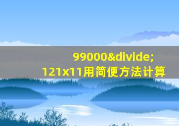 99000÷121x11用简便方法计算