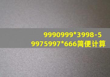 9990999*3998-59975997*666简便计算