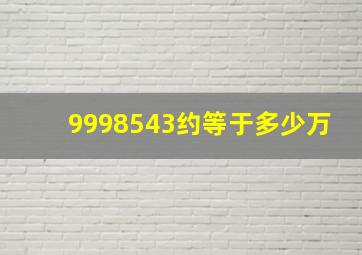 9998543约等于多少万