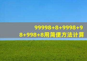 99998+8+9998+98+998+8用简便方法计算