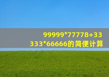 99999*77778+33333*66666的简便计算