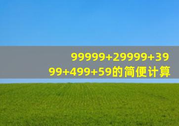 99999+29999+3999+499+59的简便计算