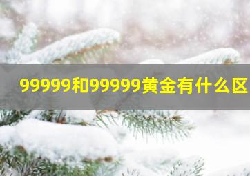 99999和99999黄金有什么区别