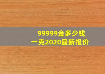 99999金多少钱一克2020最新报价