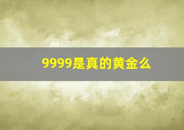 9999是真的黄金么