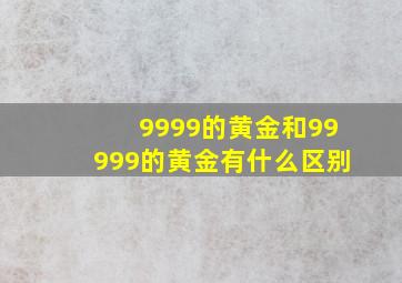 9999的黄金和99999的黄金有什么区别