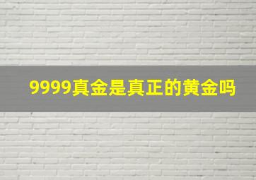 9999真金是真正的黄金吗