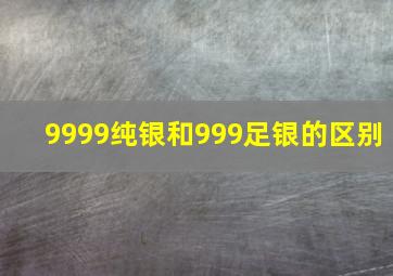 9999纯银和999足银的区别