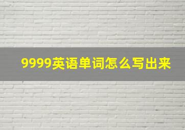 9999英语单词怎么写出来