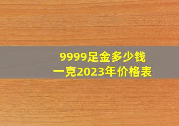 9999足金多少钱一克2023年价格表