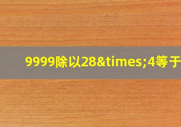 9999除以28×4等于几