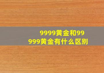 9999黄金和99999黄金有什么区别