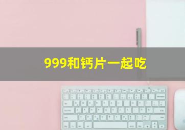 999和钙片一起吃