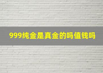 999纯金是真金的吗值钱吗