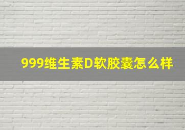 999维生素D软胶囊怎么样