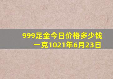 999足金今日价格多少钱一克1021年6月23日