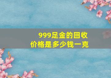 999足金的回收价格是多少钱一克