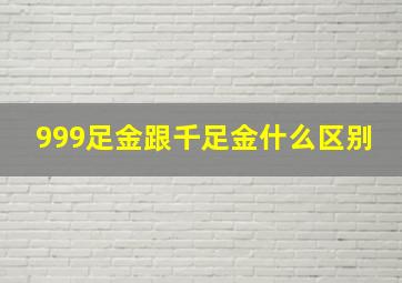 999足金跟千足金什么区别