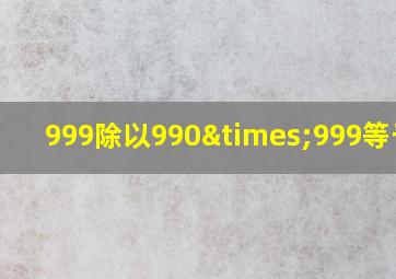 999除以990×999等于几