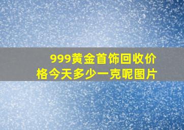 999黄金首饰回收价格今天多少一克呢图片