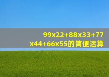 99x22+88x33+77x44+66x55的简便运算