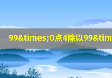 99×0点4除以99×0点4