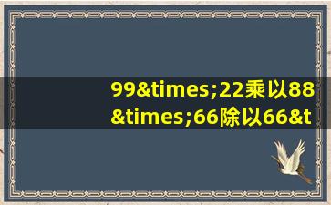 99×22乘以88×66除以66×99等于几