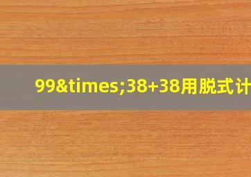 99×38+38用脱式计算