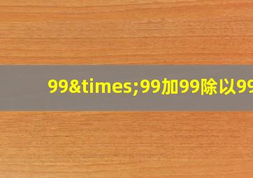 99×99加99除以99+