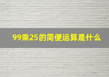 99乘25的简便运算是什么